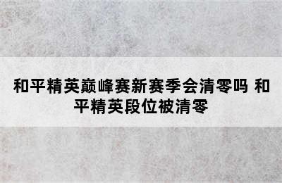 和平精英巅峰赛新赛季会清零吗 和平精英段位被清零